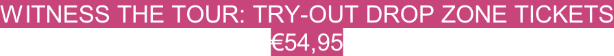 Witness the tour: TRY-out drop zone tickets €54,95