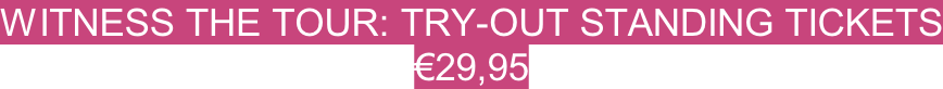 Witness the tour: TRY-out standing tickets €29,95